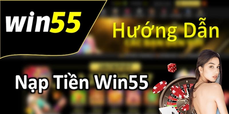 Những phương thức nạp tiền win55 đang được hỗ trợ